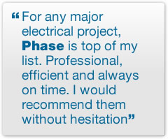 For any major electrical project, Phase is top of my list. Professional, efficient and always on time. I would recommend them without hesitation